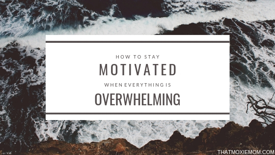How to Stay Motivated when Everything is Overwhelming