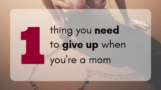 one thing you need to give up when you're a mom